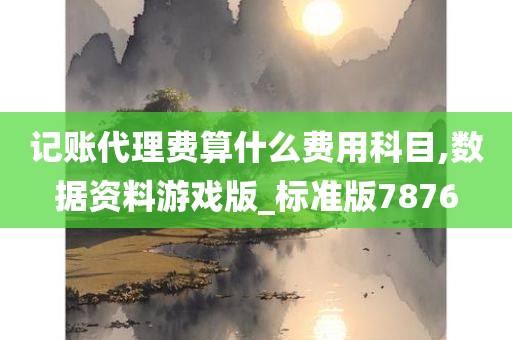 记账代理费算什么费用科目,数据资料游戏版_标准版7876