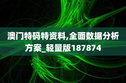 澳门特码特资料,全面数据分析方案_轻量版187874