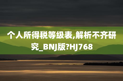 个人所得税等级表,解析不齐研究_BNJ版?HJ768