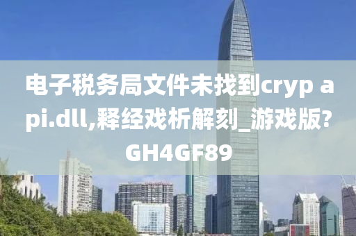 电子税务局文件未找到cryp api.dll,释经戏析解刻_游戏版?GH4GF89