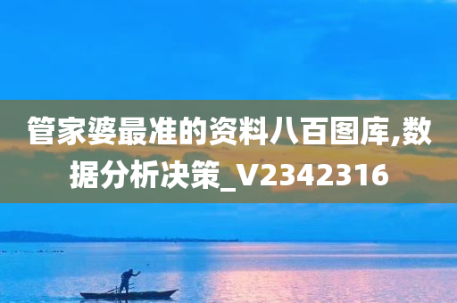 管家婆最准的资料八百图库,数据分析决策_V2342316