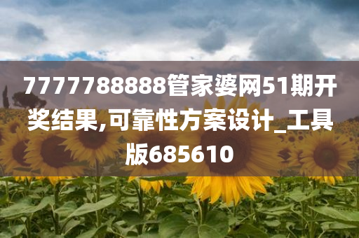 7777788888管家婆网51期开奖结果,可靠性方案设计_工具版685610