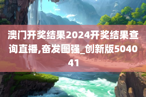 澳门开奖结果2024开奖结果查询直播,奋发图强_创新版504041