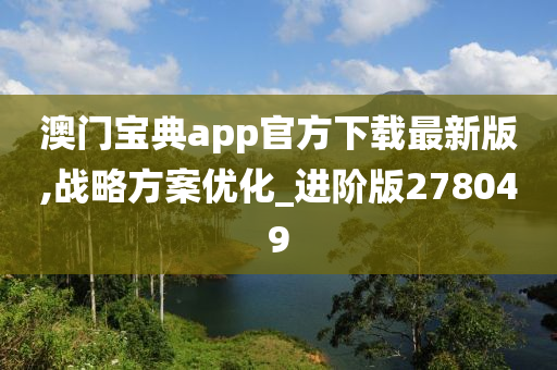 澳门宝典app官方下载最新版,战略方案优化_进阶版278049