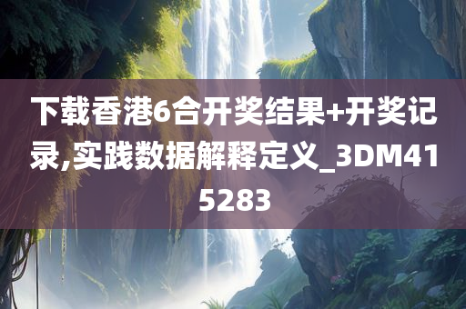 下载香港6合开奖结果+开奖记录,实践数据解释定义_3DM415283