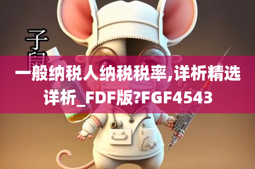 一般纳税人纳税税率,详析精选详析_FDF版?FGF4543