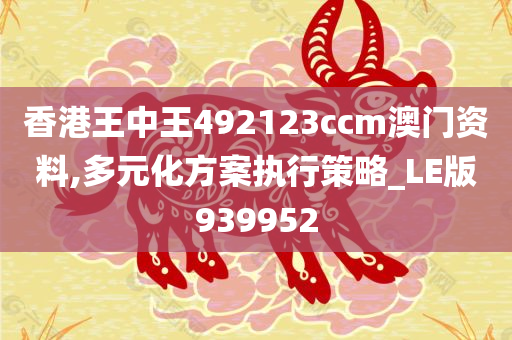 香港王中王492123ccm澳门资料,多元化方案执行策略_LE版939952