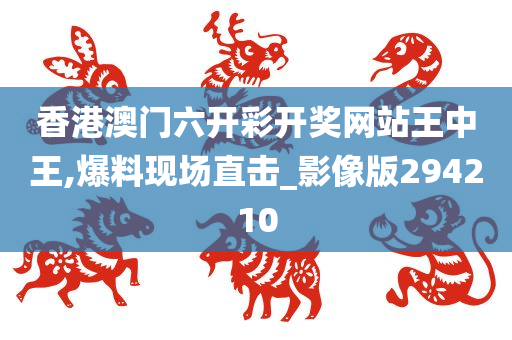 香港澳门六开彩开奖网站王中王,爆料现场直击_影像版294210