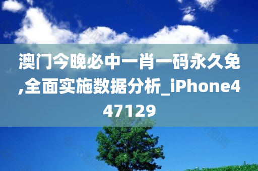 澳门今晚必中一肖一码永久免,全面实施数据分析_iPhone447129