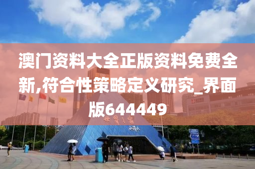 澳门资料大全正版资料免费全新,符合性策略定义研究_界面版644449