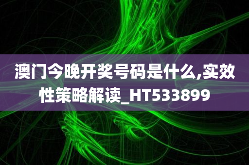 澳门今晚开奖号码是什么,实效性策略解读_HT533899