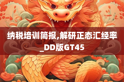 纳税培训简报,解研正态汇经率_DD版GT45