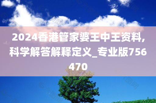 2024香港管家婆王中王资料,科学解答解释定义_专业版756470