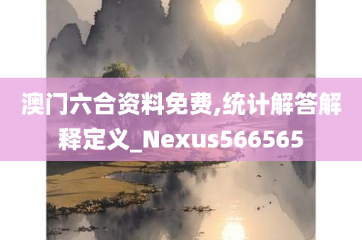 澳门六合资料免费,统计解答解释定义_Nexus566565