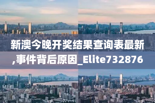 新澳今晚开奖结果查询表最新,事件背后原因_Elite732876