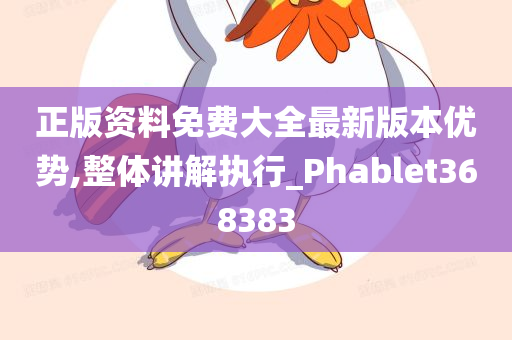 正版资料免费大全最新版本优势,整体讲解执行_Phablet368383