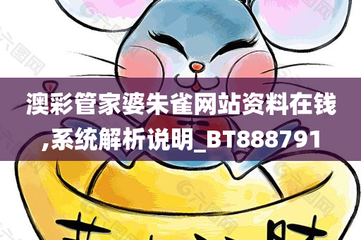 澳彩管家婆朱雀网站资料在钱,系统解析说明_BT888791