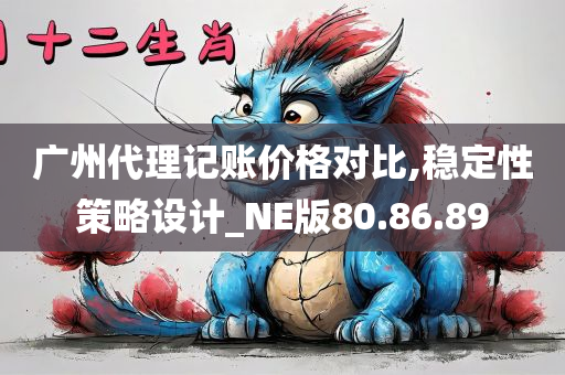 广州代理记账价格对比,稳定性策略设计_NE版80.86.89