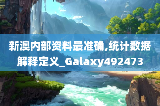 新澳内部资料最准确,统计数据解释定义_Galaxy492473