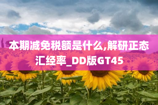 本期减免税额是什么,解研正态汇经率_DD版GT45