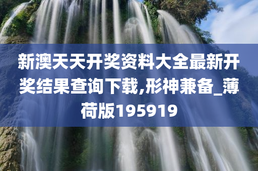 新澳天天开奖资料大全最新开奖结果查询下载,形神兼备_薄荷版195919