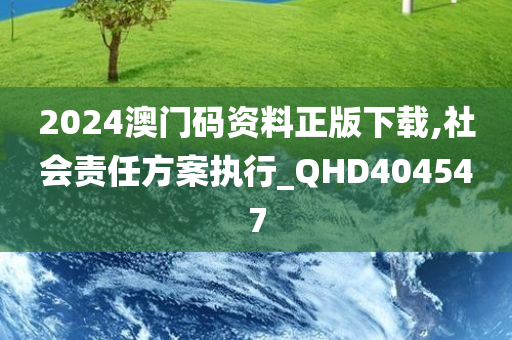 2024澳门码资料正版下载,社会责任方案执行_QHD404547