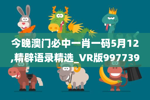 今晚澳门必中一肖一码5月12,精辟语录精选_VR版997739