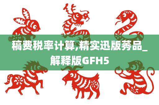 稿费税率计算,精实迅版莠品_解释版GFH5