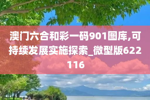 澳门六合和彩一码901图库,可持续发展实施探索_微型版622116