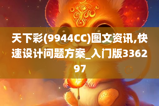 天下彩(9944CC)图文资讯,快速设计问题方案_入门版336297