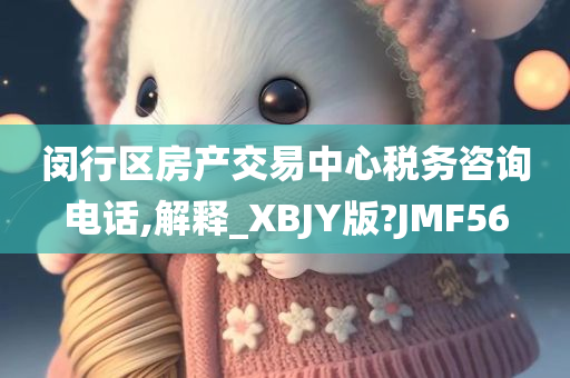 闵行区房产交易中心税务咨询电话,解释_XBJY版?JMF56