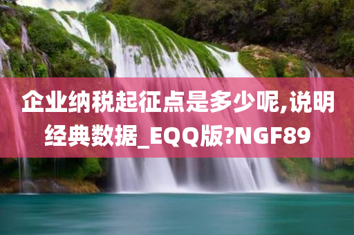 企业纳税起征点是多少呢,说明经典数据_EQQ版?NGF89