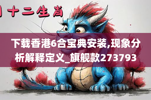 下载香港6合宝典安装,现象分析解释定义_旗舰款273793