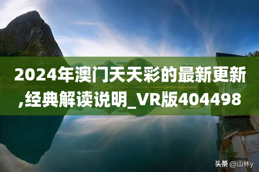 2024年澳门天天彩的最新更新,经典解读说明_VR版404498