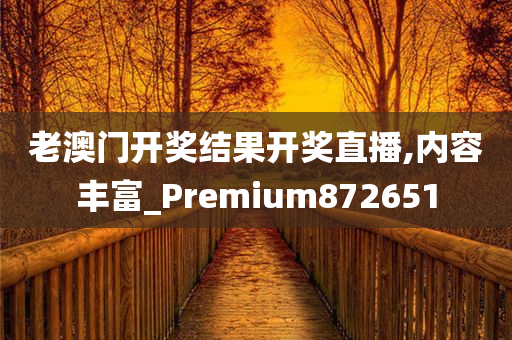 老澳门开奖结果开奖直播,内容丰富_Premium872651