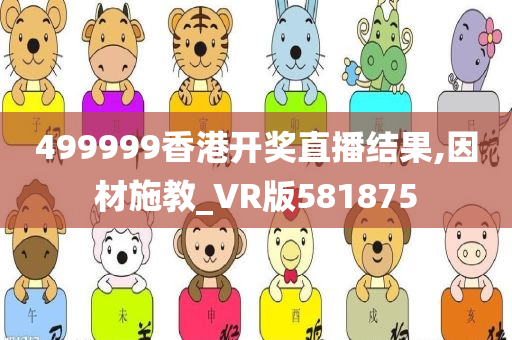 499999香港开奖直播结果,因材施教_VR版581875