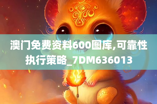 澳门免费资料600图库,可靠性执行策略_7DM636013