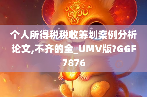 个人所得税税收筹划案例分析论文,不齐的全_UMV版?GGF7876