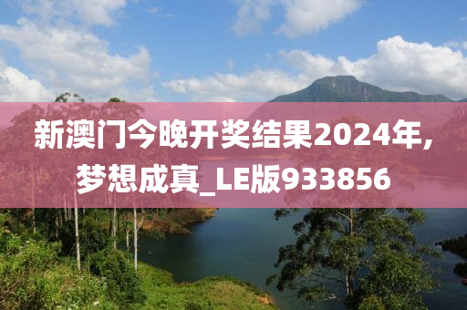 新澳门今晚开奖结果2024年,梦想成真_LE版933856