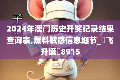 2024年澳门历史开奖记录结果查询表,爆料敏感信息细节_‌飞升境‌8915