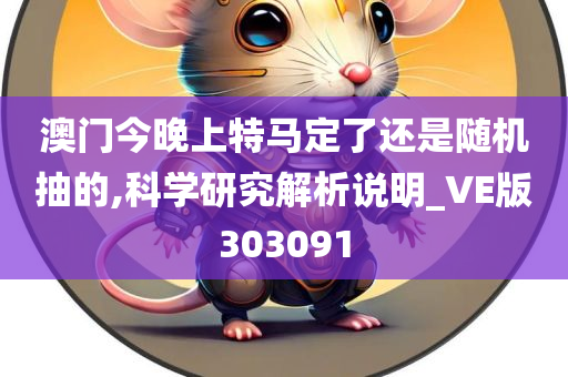 澳门今晚上特马定了还是随机抽的,科学研究解析说明_VE版303091