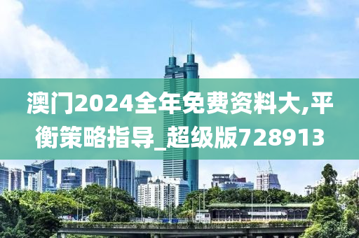 澳门2024全年免费资料大,平衡策略指导_超级版728913