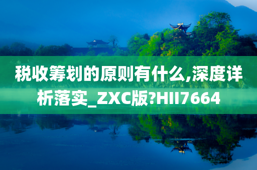 税收筹划的原则有什么,深度详析落实_ZXC版?HII7664