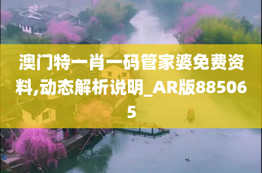 澳门特一肖一码管家婆免费资料,动态解析说明_AR版885065