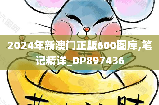 2024年新澳门正版600图库,笔记精详_DP897436