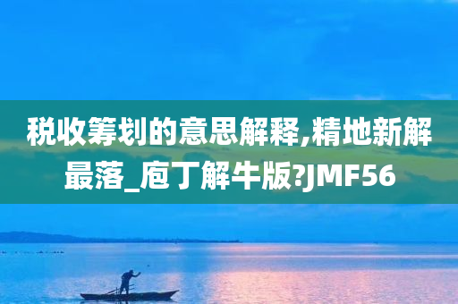 税收筹划的意思解释,精地新解最落_庖丁解牛版?JMF56