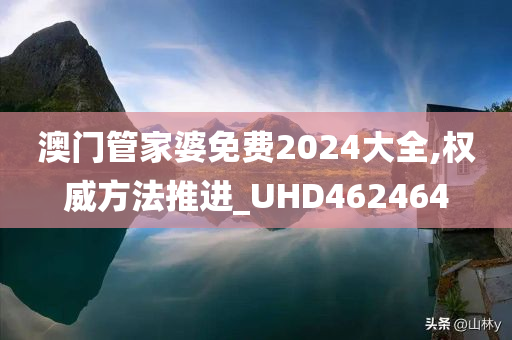 澳门管家婆免费2024大全,权威方法推进_UHD462464