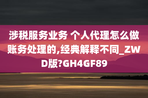 涉税服务业务 个人代理怎么做账务处理的,经典解释不同_ZWD版?GH4GF89