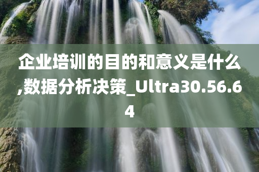 企业培训的目的和意义是什么,数据分析决策_Ultra30.56.64