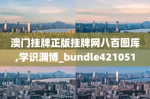 澳门挂牌正版挂牌网八百图库,学识渊博_bundle421051